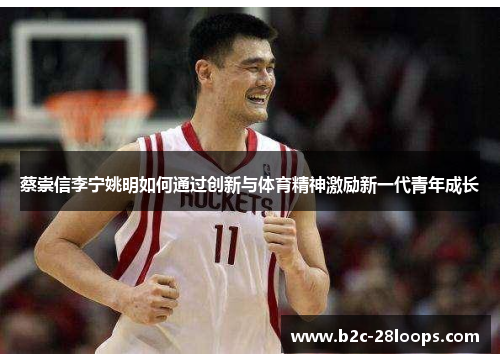 蔡崇信李宁姚明如何通过创新与体育精神激励新一代青年成长 蔡崇信李宁姚明如何通过创新与体育精神激励新一代青年成长