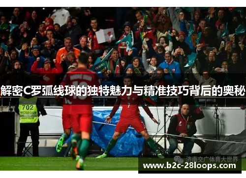 解密C罗弧线球的独特魅力与精准技巧背后的奥秘 解密C罗弧线球的独特魅力与精准技巧背后的奥秘