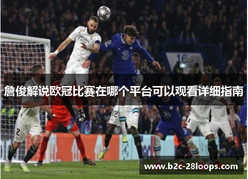 詹俊解说欧冠比赛在哪个平台可以观看详细指南