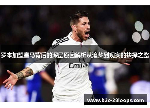 罗本加盟皇马背后的深层原因解析从追梦到现实的抉择之路