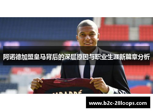 阿诺德加盟皇马背后的深层原因与职业生涯新篇章分析 阿诺德加盟皇马背后的深层原因与职业生涯新篇章分析