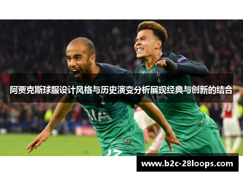 阿贾克斯球服设计风格与历史演变分析展现经典与创新的结合