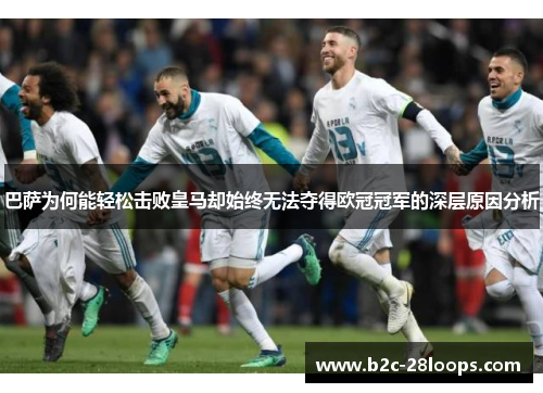 巴萨为何能轻松击败皇马却始终无法夺得欧冠冠军的深层原因分析