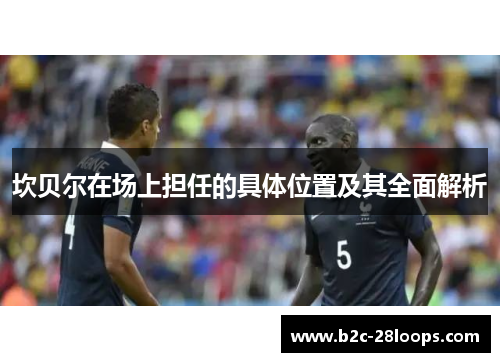 坎贝尔在场上担任的具体位置及其全面解析 坎贝尔在场上担任的具体位置及其全面解析