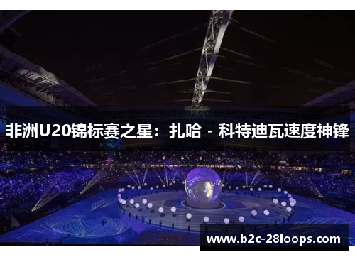 非洲U20锦标赛之星:扎哈 - 科特迪瓦速度神锋 非洲U20锦标赛之星:扎哈 - 科特迪瓦速度神锋