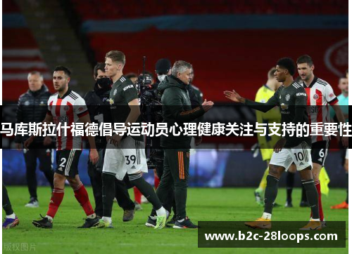 马库斯拉什福德倡导运动员心理健康关注与支持的重要性 马库斯拉什福德倡导运动员心理健康关注与支持的重要性