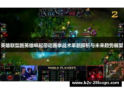 英雄联盟新英雄崛起带动赛季战术革新探析与未来趋势展望