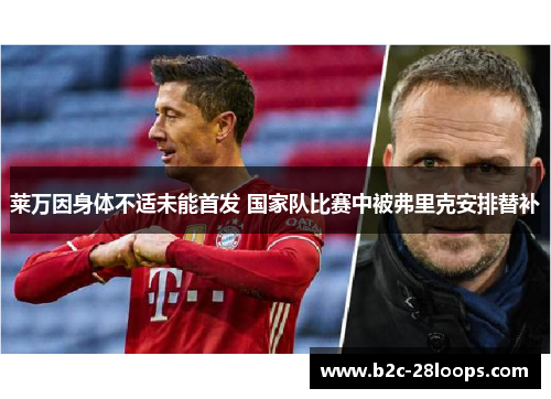 莱万因身体不适未能首发 国家队比赛中被弗里克安排替补 莱万因身体不适未能首发 国家队比赛中被弗里克安排替补