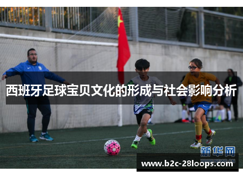 西班牙足球宝贝文化的形成与社会影响分析 西班牙足球宝贝文化的形成与社会影响分析
