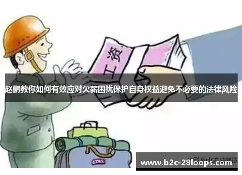 赵鹏教你如何有效应对欠薪困扰保护自身权益避免不必要的法律风险 赵鹏教你如何有效应对欠薪困扰保护自身权益避免不必要的法律风险