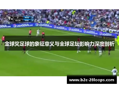 金球奖足球的象征意义与全球足坛影响力深度剖析 金球奖足球的象征意义与全球足坛影响力深度剖析