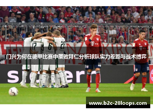 门兴为何在德甲比赛中屡败拜仁分析球队实力差距与战术博弈