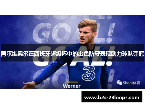 阿尔维奥尔在西班牙超级杯中的出色防守表现助力球队夺冠