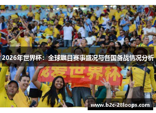 2026年世界杯：全球瞩目赛事盛况与各国备战情况分析