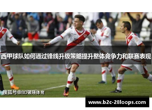 西甲球队如何通过锋线升级策略提升整体竞争力和联赛表现