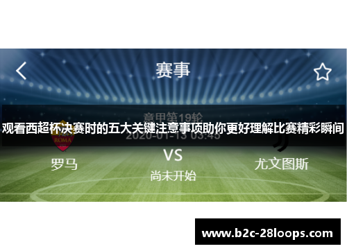 观看西超杯决赛时的五大关键注意事项助你更好理解比赛精彩瞬间