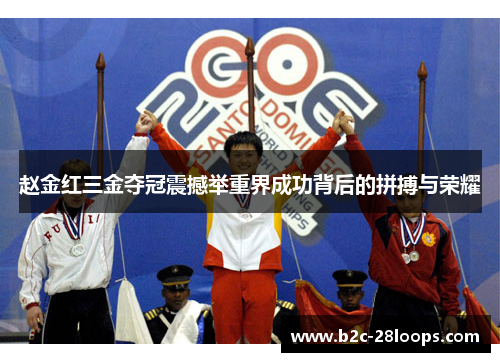 赵金红三金夺冠震撼举重界成功背后的拼搏与荣耀 赵金红三金夺冠震撼举重界成功背后的拼搏与荣耀