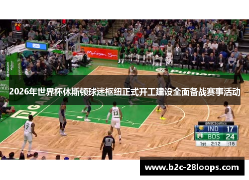 2026年世界杯休斯顿球迷枢纽正式开工建设全面备战赛事活动 2026年世界杯休斯顿球迷枢纽正式开工建设全面备战赛事活动