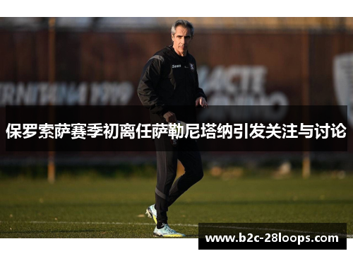 保罗索萨赛季初离任萨勒尼塔纳引发关注与讨论 保罗索萨赛季初离任萨勒尼塔纳引发关注与讨论