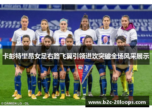 卡彭特里昂女足右路飞翼引领进攻突破全场风采展示 卡彭特里昂女足右路飞翼引领进攻突破全场风采展示