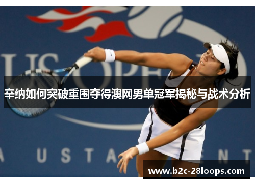 辛纳如何突破重围夺得澳网男单冠军揭秘与战术分析