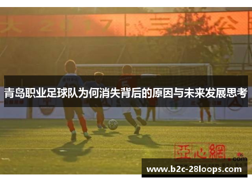 青岛职业足球队为何消失背后的原因与未来发展思考