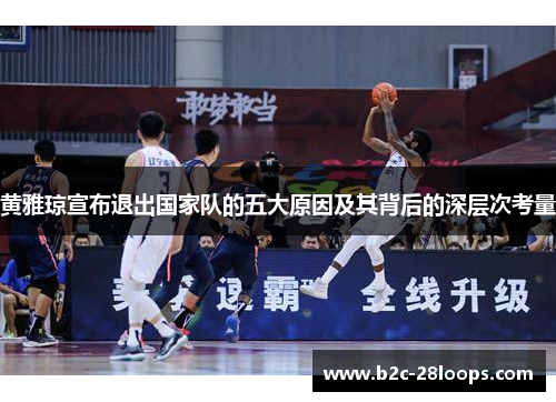 黄雅琼宣布退出国家队的五大原因及其背后的深层次考量