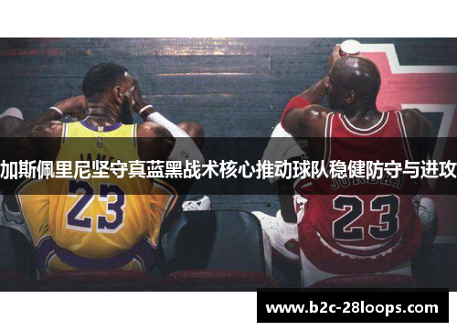 加斯佩里尼坚守真蓝黑战术核心推动球队稳健防守与进攻