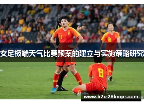 女足极端天气比赛预案的建立与实施策略研究 女足极端天气比赛预案的建立与实施策略研究